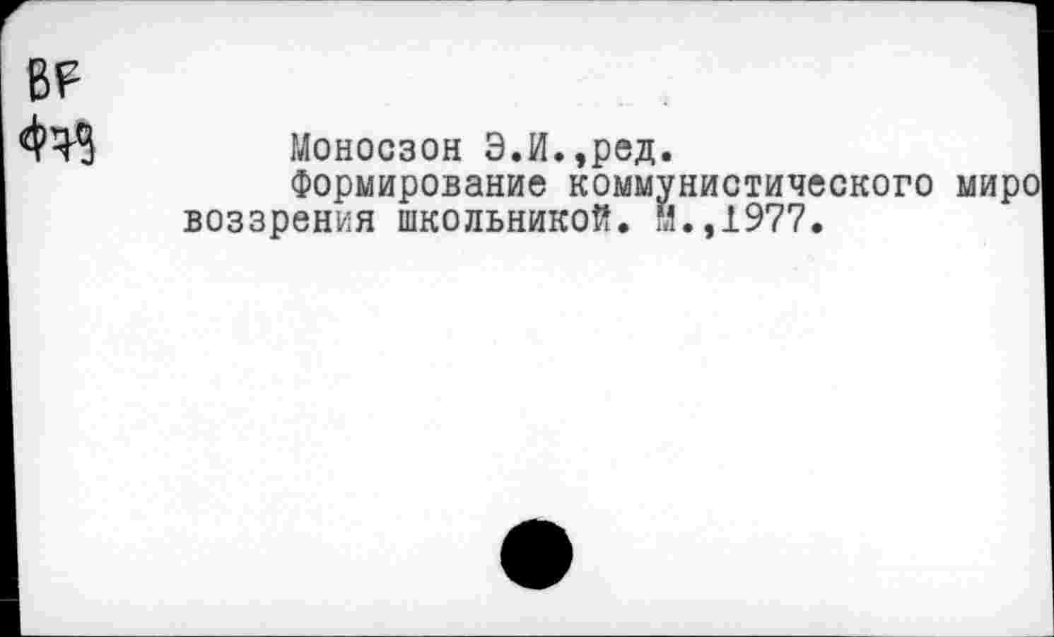 ﻿ГЛоносзон Э.И.,ред.
Формирование коммунистического мире воззрения школьников. Н.,1977.